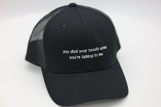 you shut your mouth when you're talking to me